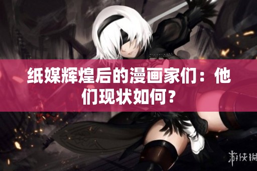 纸媒辉煌后的漫画家们：他们现状如何？