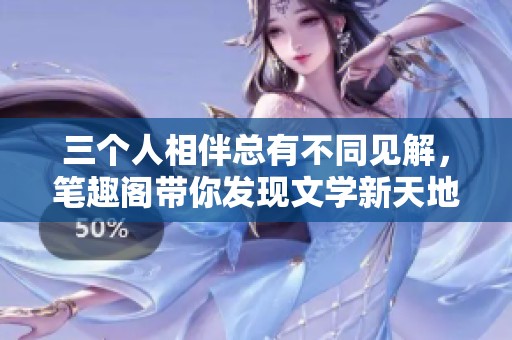 三个人相伴总有不同见解，笔趣阁带你发现文学新天地
