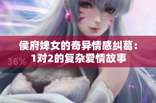 侯府婢女的奇异情感纠葛：1对2的复杂爱情故事