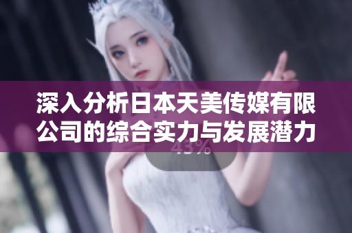 深入分析日本天美传媒有限公司的综合实力与发展潜力