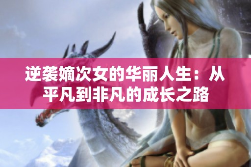 逆袭嫡次女的华丽人生：从平凡到非凡的成长之路