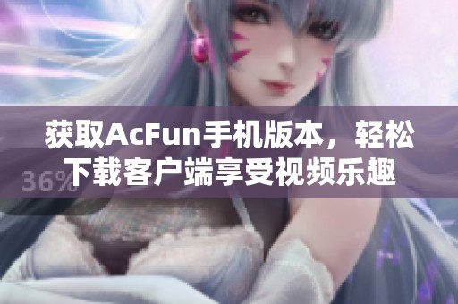 获取AcFun手机版本，轻松下载客户端享受视频乐趣