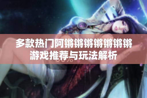 多款热门阿锵锵锵锵锵锵锵游戏推荐与玩法解析