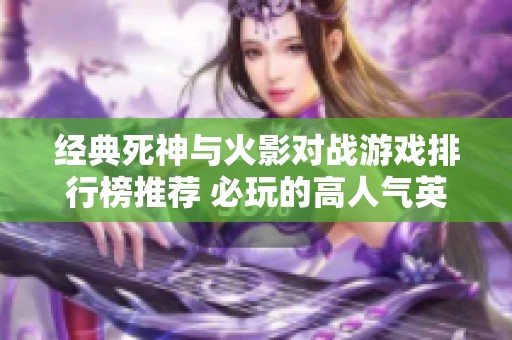 经典死神与火影对战游戏排行榜推荐 必玩的高人气英雄游戏