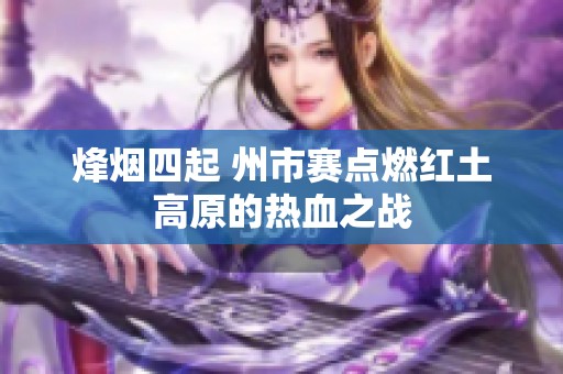 烽烟四起 州市赛点燃红土高原的热血之战