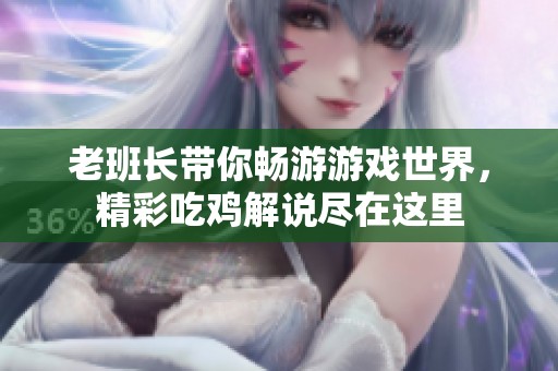 老班长带你畅游游戏世界，精彩吃鸡解说尽在这里