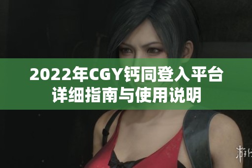 2022年CGY钙同登入平台详细指南与使用说明