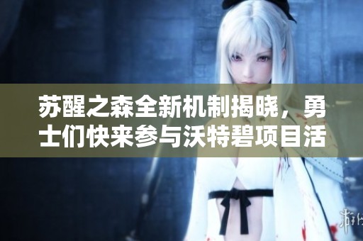 苏醒之森全新机制揭晓，勇士们快来参与沃特碧项目活动！