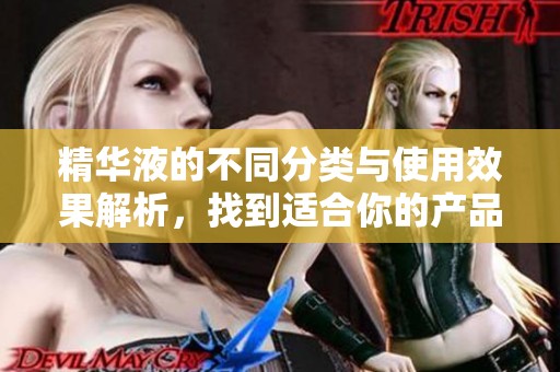 精华液的不同分类与使用效果解析，找到适合你的产品