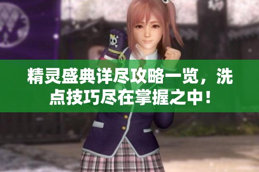精灵盛典详尽攻略一览，洗点技巧尽在掌握之中！