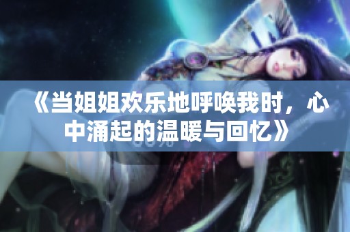 《当姐姐欢乐地呼唤我时，心中涌起的温暖与回忆》