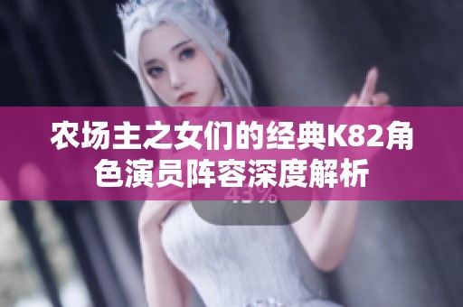 农场主之女们的经典K82角色演员阵容深度解析