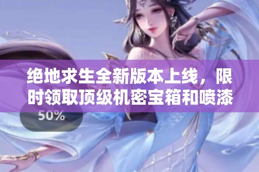 绝地求生全新版本上线，限时领取顶级机密宝箱和喷漆化奖励