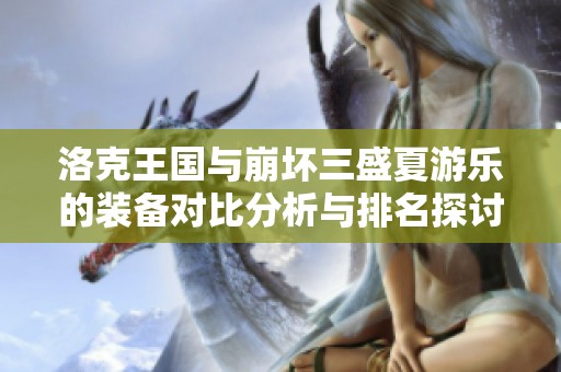 洛克王国与崩坏三盛夏游乐的装备对比分析与排名探讨