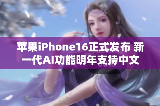 苹果iPhone16正式发布 新一代AI功能明年支持中文