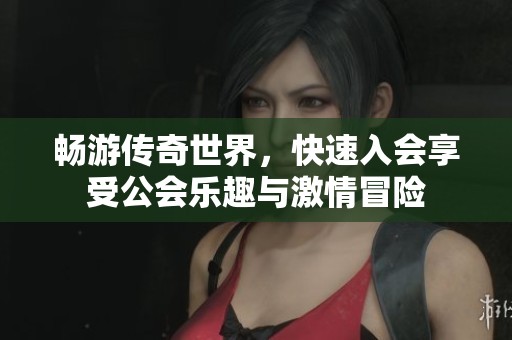 畅游传奇世界，快速入会享受公会乐趣与激情冒险
