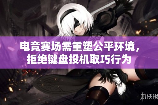 电竞赛场需重塑公平环境，拒绝键盘投机取巧行为