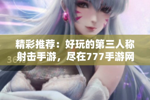 精彩推荐：好玩的第三人称射击手游，尽在777手游网