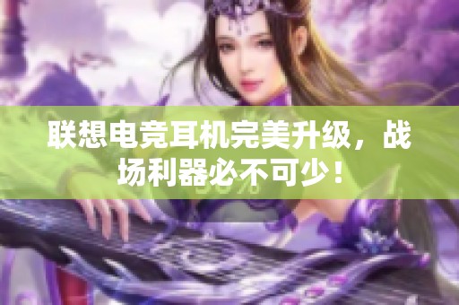 联想电竞耳机完美升级，战场利器必不可少！