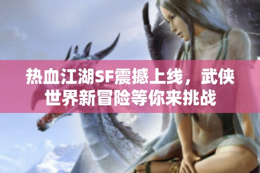 热血江湖SF震撼上线，武侠世界新冒险等你来挑战