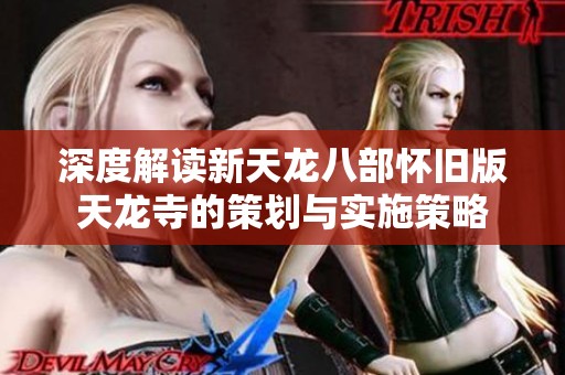 深度解读新天龙八部怀旧版天龙寺的策划与实施策略