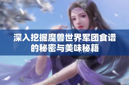 深入挖掘魔兽世界军团食谱的秘密与美味秘籍