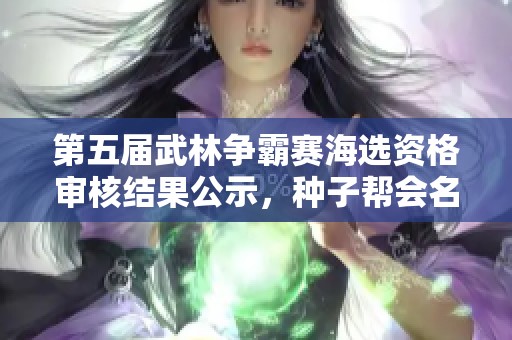 第五届武林争霸赛海选资格审核结果公示，种子帮会名单揭晓