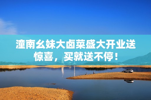 潼南幺妹大卤菜盛大开业送惊喜，买就送不停！