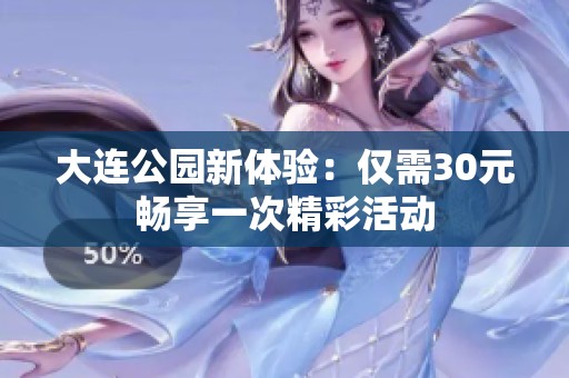 大连公园新体验：仅需30元畅享一次精彩活动