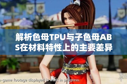 解析色母TPU与子色母ABS在材料特性上的主要差异