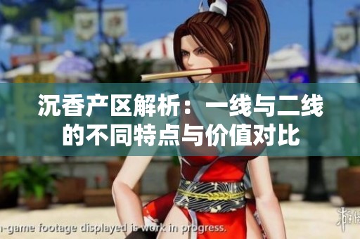 沉香产区解析：一线与二线的不同特点与价值对比