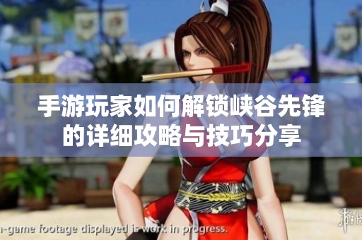 手游玩家如何解锁峡谷先锋的详细攻略与技巧分享