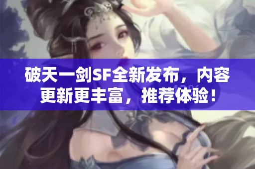 破天一剑SF全新发布，内容更新更丰富，推荐体验！