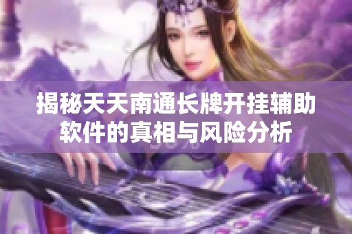 揭秘天天南通长牌开挂辅助软件的真相与风险分析