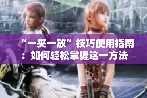 “一夹一放”技巧使用指南：如何轻松掌握这一方法