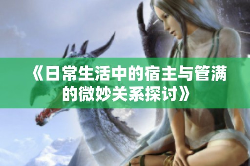 《日常生活中的宿主与管满的微妙关系探讨》