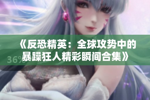《反恐精英：全球攻势中的暴躁狂人精彩瞬间合集》