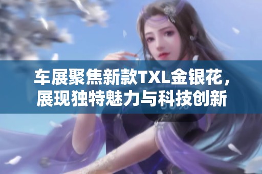 车展聚焦新款TXL金银花，展现独特魅力与科技创新