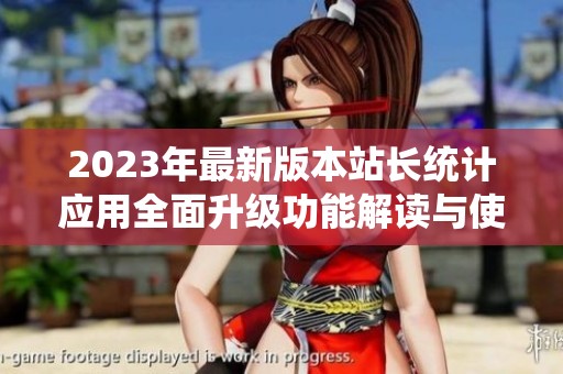 2023年最新版本站长统计应用全面升级功能解读与使用体验