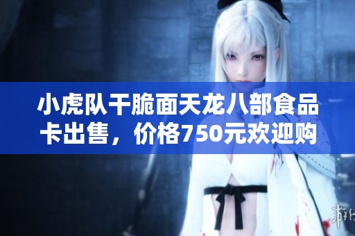 小虎队干脆面天龙八部食品卡出售，价格750元欢迎购买