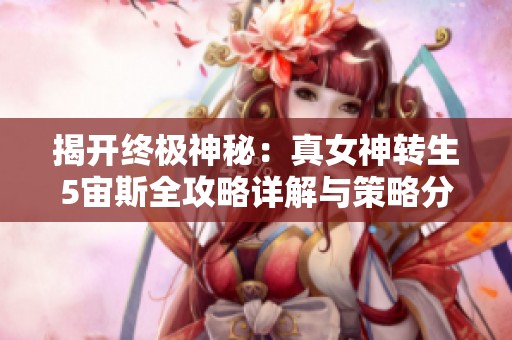 揭开终极神秘：真女神转生5宙斯全攻略详解与策略分享