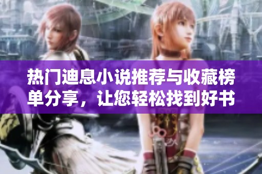 热门迪息小说推荐与收藏榜单分享，让您轻松找到好书