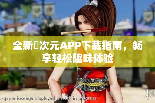 全新囧次元APP下载指南，畅享轻松趣味体验