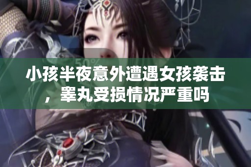 小孩半夜意外遭遇女孩袭击，睾丸受损情况严重吗