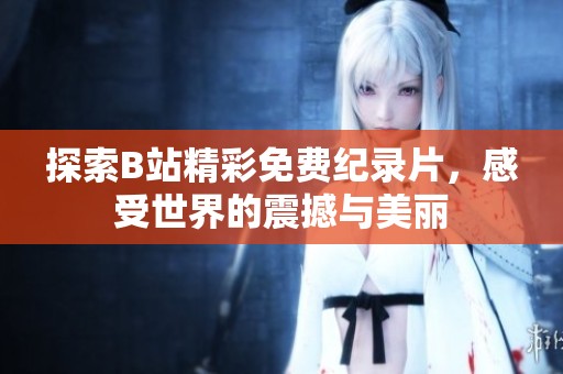 探索B站精彩免费纪录片，感受世界的震撼与美丽