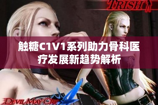 触糖C1V1系列助力骨科医疗发展新趋势解析