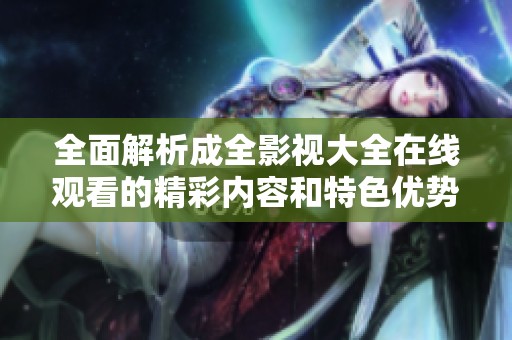 全面解析成全影视大全在线观看的精彩内容和特色优势
