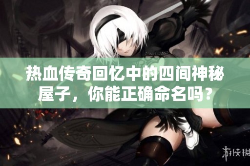 热血传奇回忆中的四间神秘屋子，你能正确命名吗？