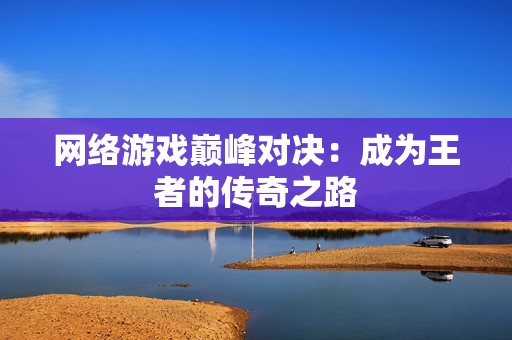 网络游戏巅峰对决：成为王者的传奇之路