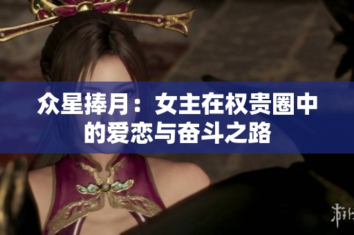 众星捧月：女主在权贵圈中的爱恋与奋斗之路